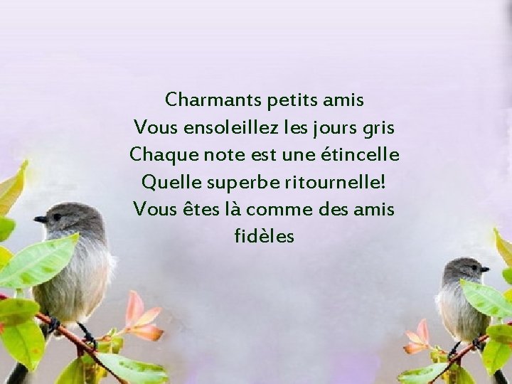 Charmants petits amis Vous ensoleillez les jours gris Chaque note est une étincelle Quelle