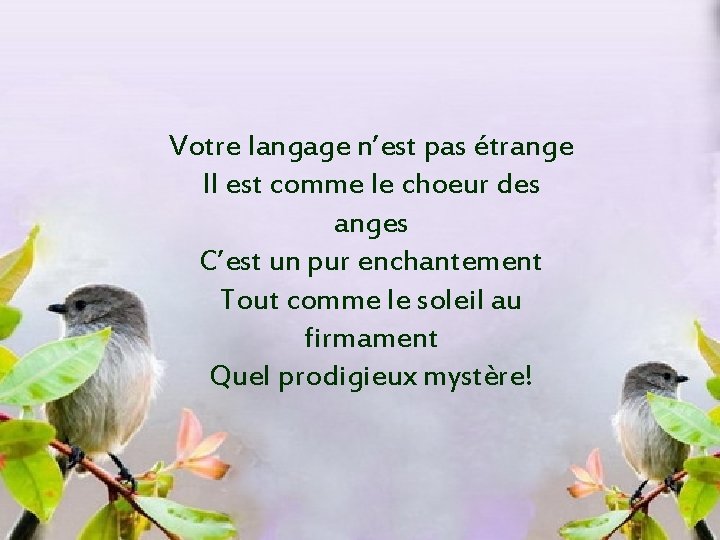 Votre langage n’est pas étrange Il est comme le choeur des anges C’est un