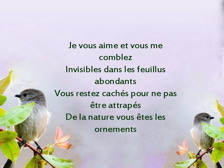 Je vous aime et vous me comblez Invisibles dans les feuillus abondants Vous restez