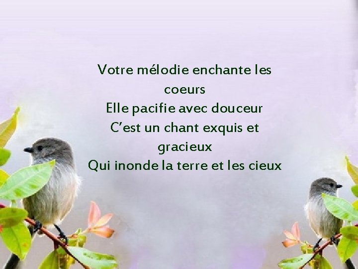 Votre mélodie enchante les coeurs Elle pacifie avec douceur C’est un chant exquis et