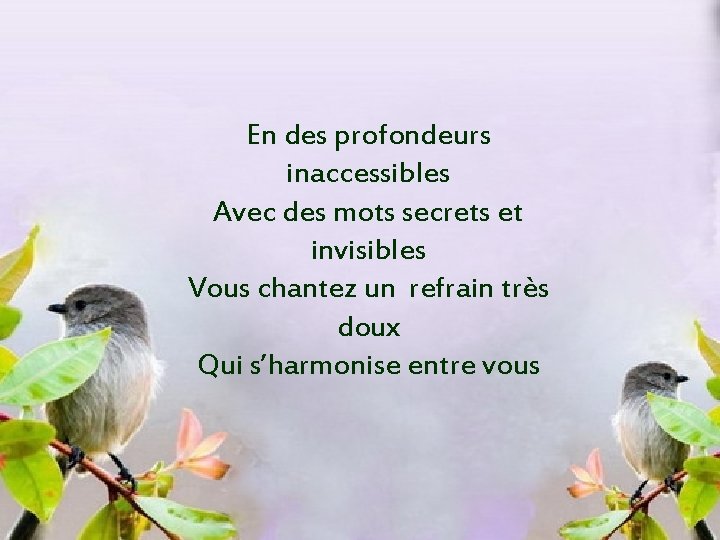 En des profondeurs inaccessibles Avec des mots secrets et invisibles Vous chantez un refrain