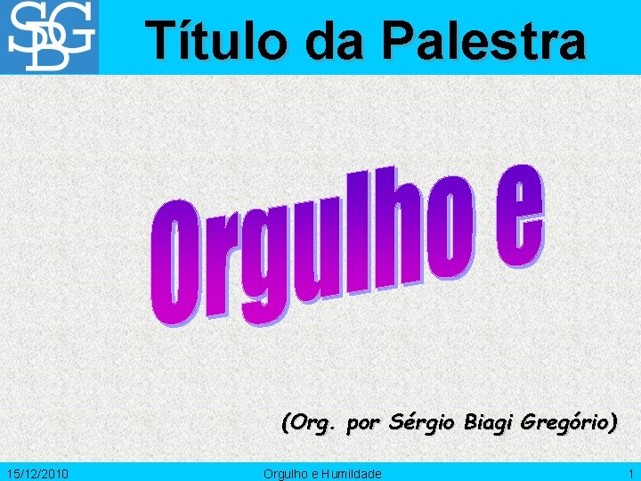 Título da Palestra (Org. por Sérgio Biagi Gregório) 15/12/2010 Orgulho e Humildade 1 