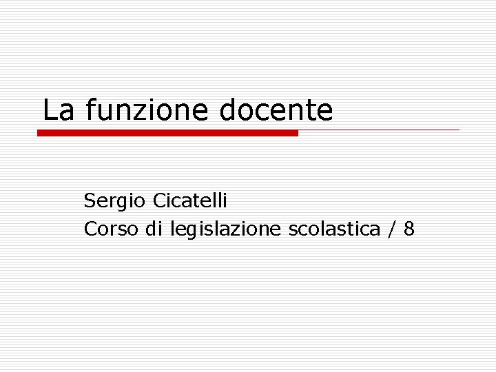 La funzione docente Sergio Cicatelli Corso di legislazione scolastica / 8 