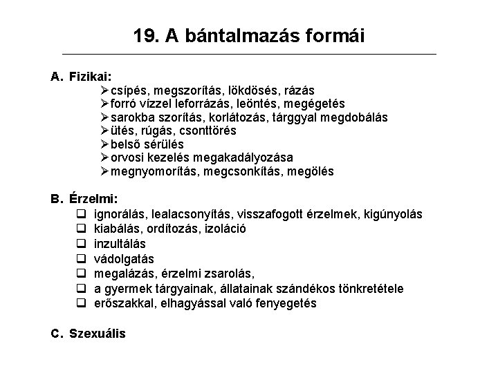 19. A bántalmazás formái A. Fizikai: Øcsípés, megszorítás, lökdösés, rázás Øforró vízzel leforrázás, leöntés,