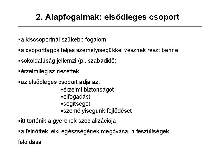 2. Alapfogalmak: elsődleges csoport §a kiscsoportnál szűkebb fogalom §a csoporttagok teljes személyiségükkel vesznek részt