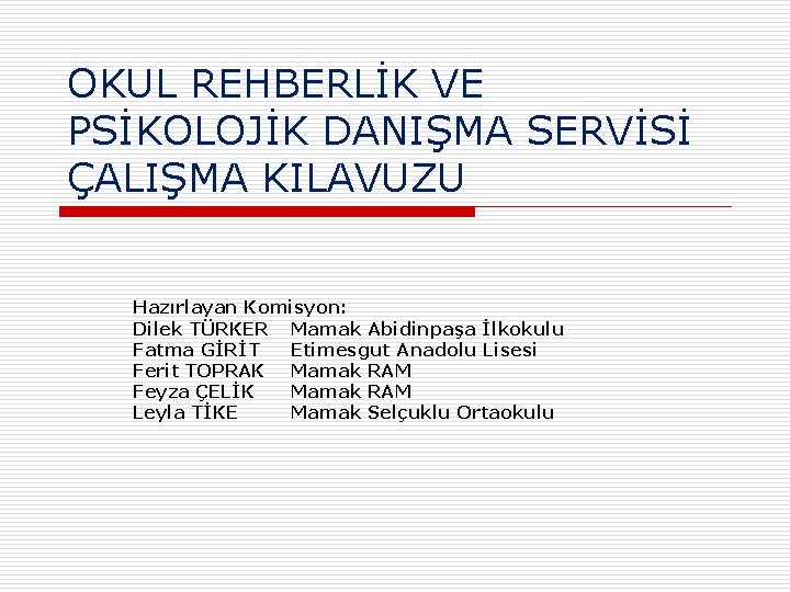 OKUL REHBERLİK VE PSİKOLOJİK DANIŞMA SERVİSİ ÇALIŞMA KILAVUZU Hazırlayan Komisyon: Dilek TÜRKER Mamak Abidinpaşa