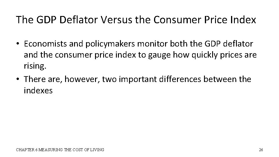 The GDP Deflator Versus the Consumer Price Index • Economists and policymakers monitor both
