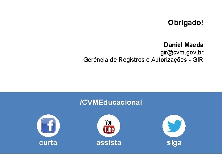 Obrigado! Daniel Maeda gir@cvm. gov. br Gerência de Registros e Autorizações - GIR /CVMEducacional