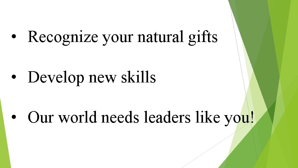  • Recognize your natural gifts • Develop new skills • Our world needs