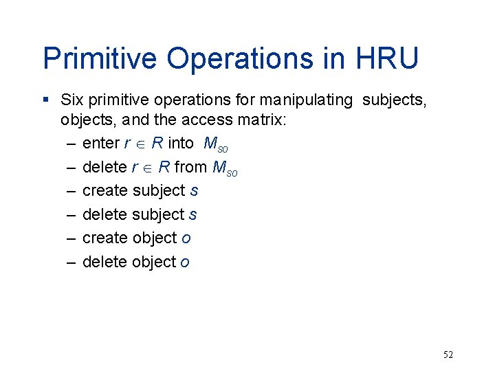 Primitive Operations in HRU § Six primitive operations for manipulating subjects, objects, and the