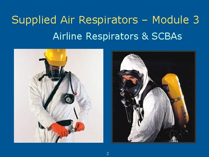 Supplied Air Respirators – Module 3 Airline Respirators & SCBAs 2 
