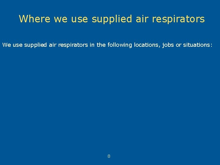 Where we use supplied air respirators We use supplied air respirators in the following