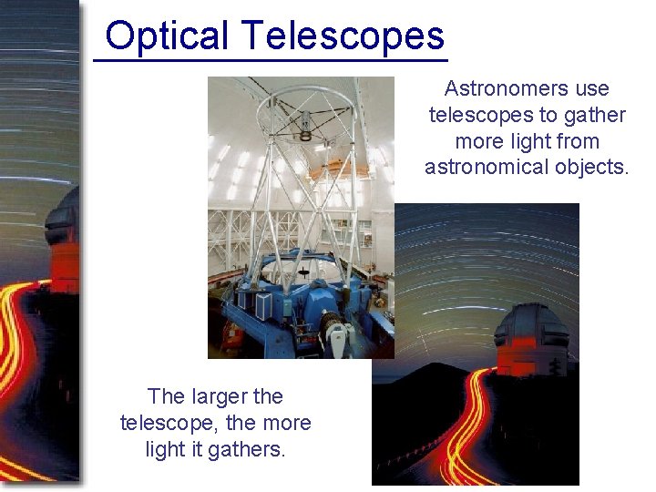 Optical Telescopes Astronomers use telescopes to gather more light from astronomical objects. The larger