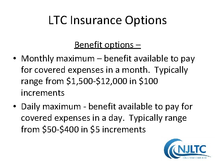 LTC Insurance Options Benefit options – • Monthly maximum – benefit available to pay