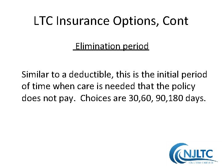 LTC Insurance Options, Cont Elimination period Similar to a deductible, this is the initial