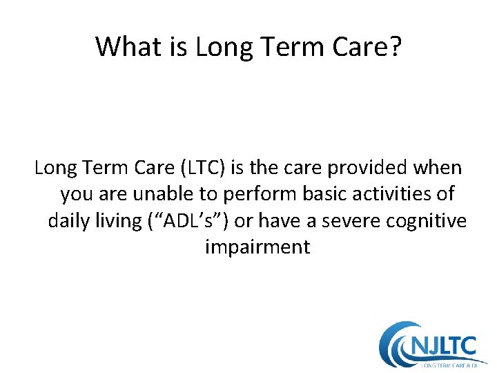 What is Long Term Care? Long Term Care (LTC) is the care provided when