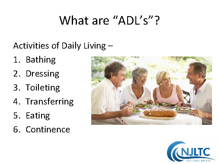 What are “ADL’s”? Activities of Daily Living – 1. Bathing 2. Dressing 3. Toileting