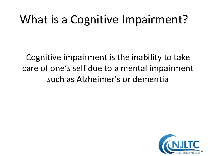 What is a Cognitive Impairment? Cognitive impairment is the inability to take care of