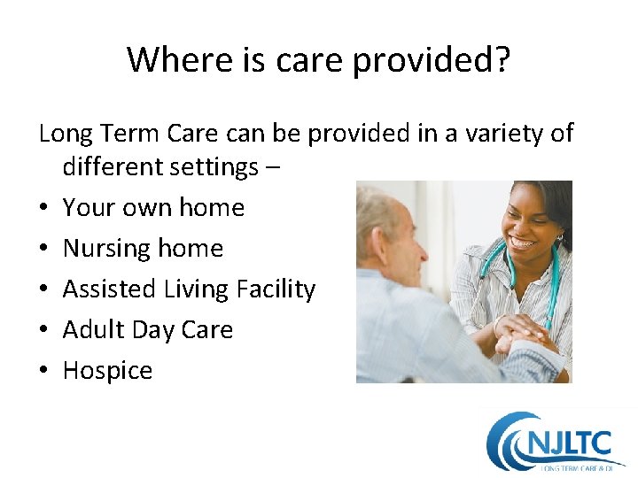 Where is care provided? Long Term Care can be provided in a variety of