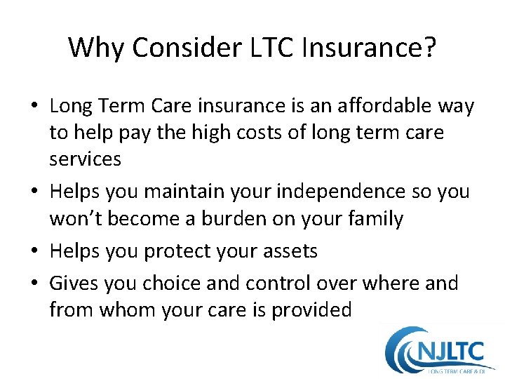 Why Consider LTC Insurance? • Long Term Care insurance is an affordable way to