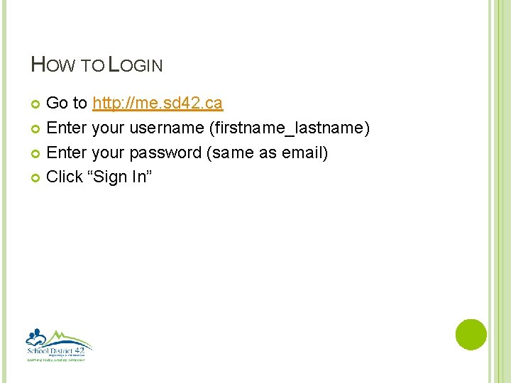 HOW TO LOGIN Go to http: //me. sd 42. ca Enter your username (firstname_lastname)