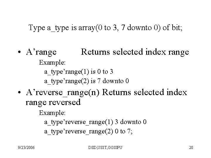 Type a_type is array(0 to 3, 7 downto 0) of bit; • A’range Returns