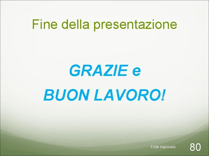 Fine della presentazione GRAZIE e BUON LAVORO! FISM Nazionale 80 