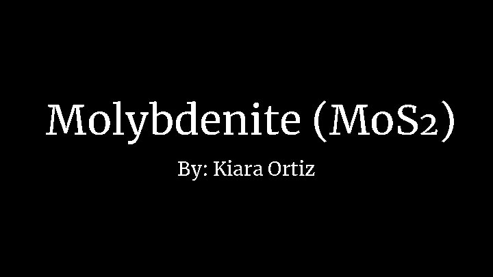 Molybdenite (Mo. S 2) By: Kiara Ortiz 