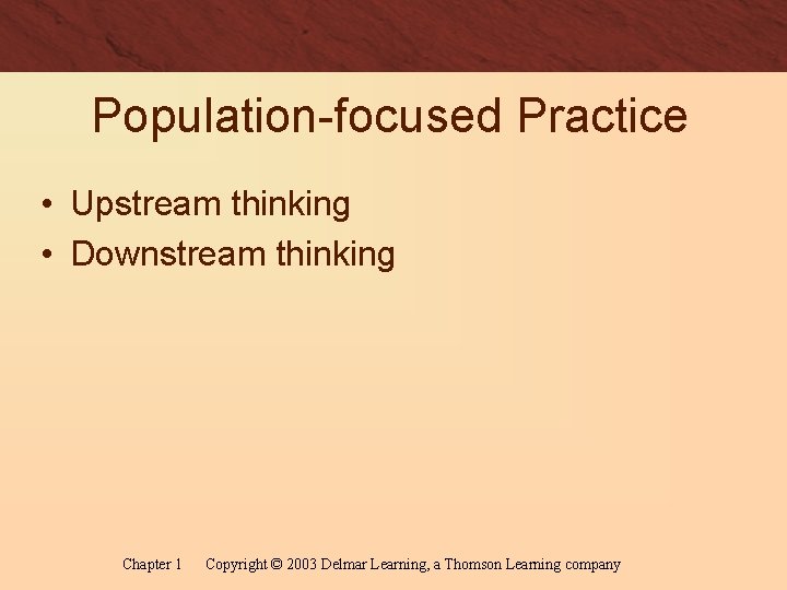 Population-focused Practice • Upstream thinking • Downstream thinking Chapter 1 Copyright © 2003 Delmar