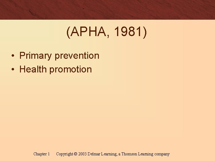 (APHA, 1981) • Primary prevention • Health promotion Chapter 1 Copyright © 2003 Delmar