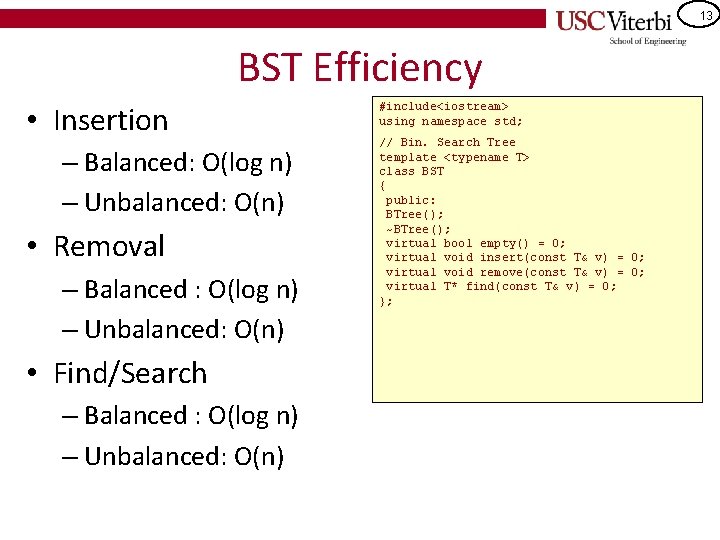 13 BST Efficiency • Insertion – Balanced: O(log n) – Unbalanced: O(n) • Removal