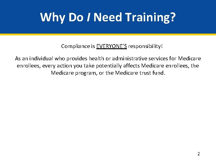 Why Do I Need Training? Compliance is EVERYONE’S responsibility! As an individual who provides