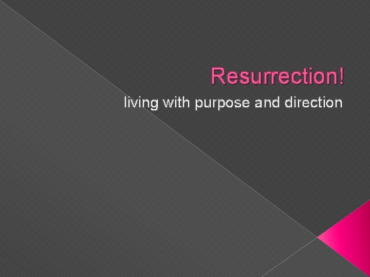 Resurrection! living with purpose and direction Resurrection! living with purpose and direction