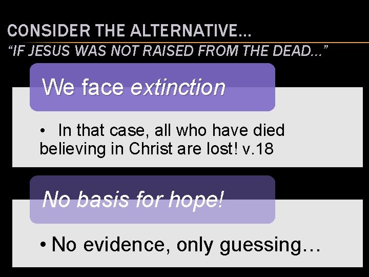 CONSIDER THE ALTERNATIVE… “IF JESUS WAS NOT RAISED FROM THE DEAD…” We face extinction CONSIDER THE ALTERNATIVE… “IF JESUS WAS NOT RAISED FROM THE DEAD…” We face extinction