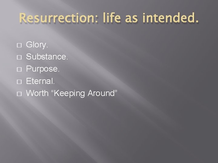 Resurrection: life as intended. � � � Glory. Substance. Purpose. Eternal. Worth “Keeping Around” Resurrection: life as intended. � � � Glory. Substance. Purpose. Eternal. Worth “Keeping Around”