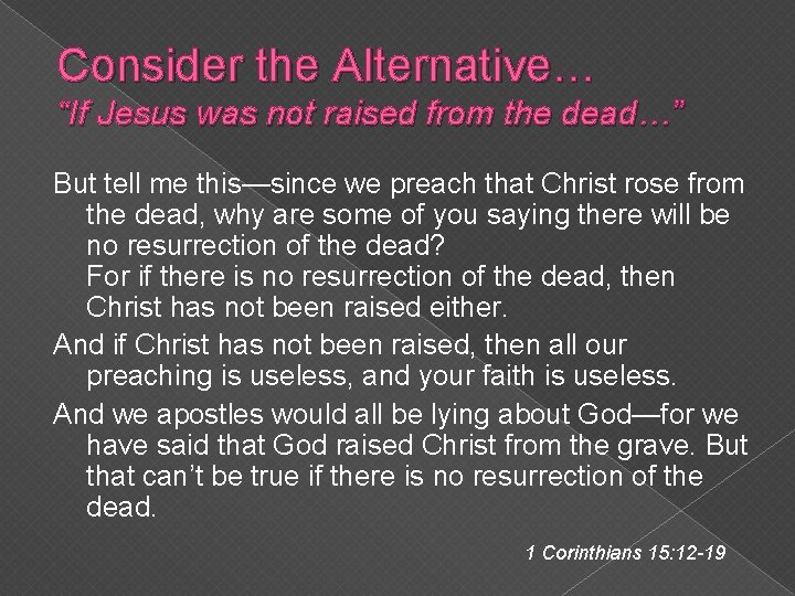 Consider the Alternative… “If Jesus was not raised from the dead…” But tell me Consider the Alternative… “If Jesus was not raised from the dead…” But tell me