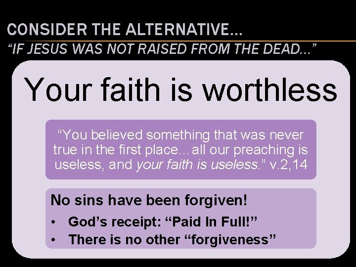 CONSIDER THE ALTERNATIVE… “IF JESUS WAS NOT RAISED FROM THE DEAD…” Your faith is CONSIDER THE ALTERNATIVE… “IF JESUS WAS NOT RAISED FROM THE DEAD…” Your faith is