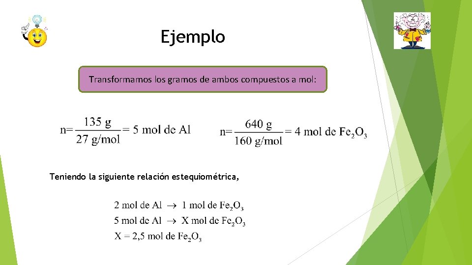 Ejemplo Transformamos los gramos de ambos compuestos a mol: Teniendo la siguiente relación estequiométrica,