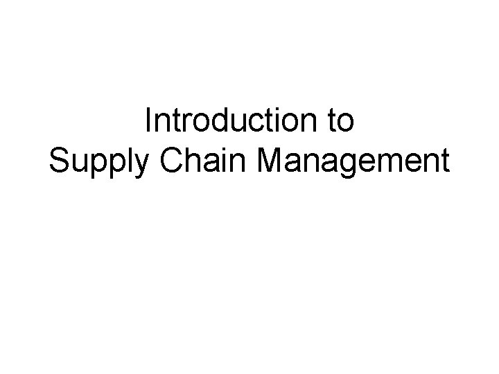 Introduction to Supply Chain Management Introduction to Supply Chain Management