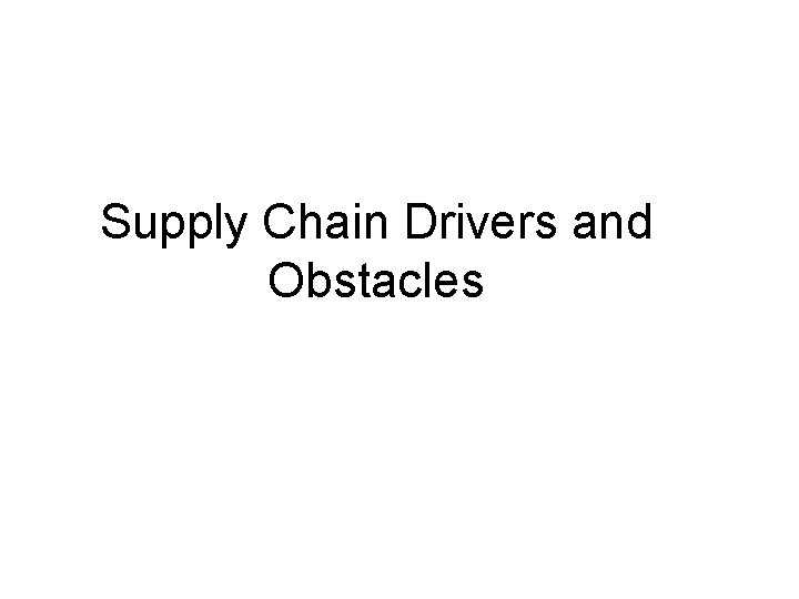 Supply Chain Drivers and Obstacles Supply Chain Drivers and Obstacles