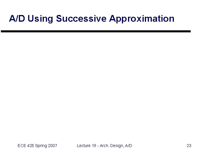 A/D Using Successive Approximation ECE 425 Spring 2007 Lecture 19 - Arch. Design, A/D