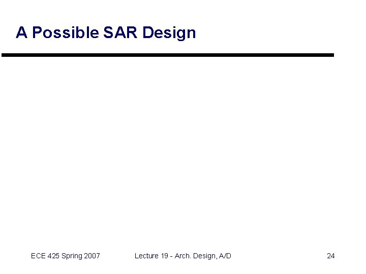 A Possible SAR Design ECE 425 Spring 2007 Lecture 19 - Arch. Design, A/D