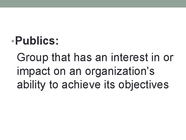  • Publics: Group that has an interest in or impact on an organization's