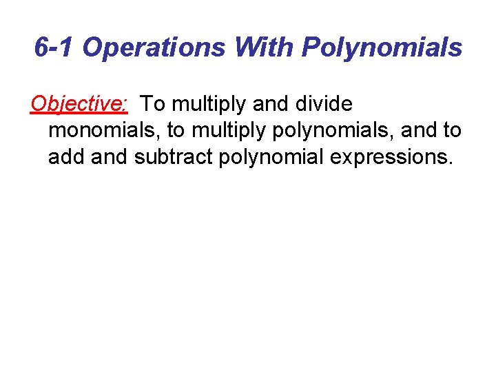 6 -1 Operations With Polynomials Objective: To multiply and divide monomials, to multiply polynomials,