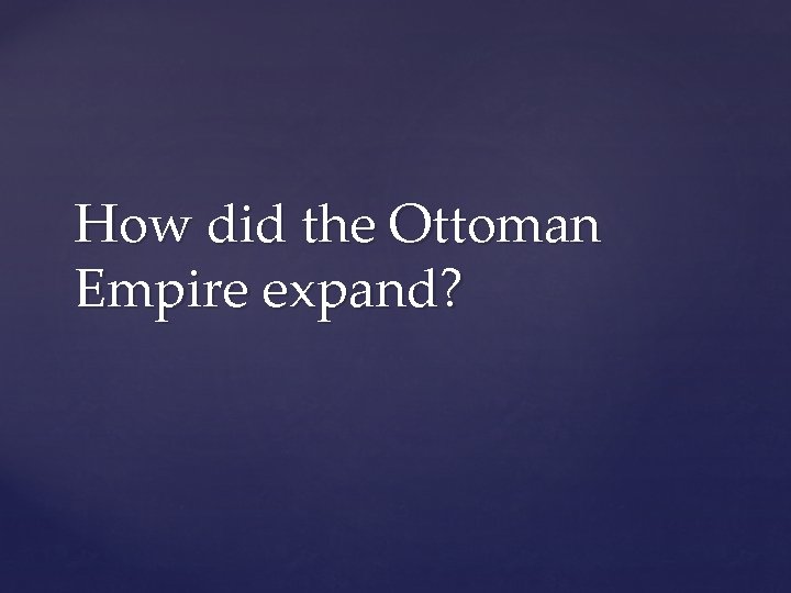 How did the Ottoman Empire expand? 