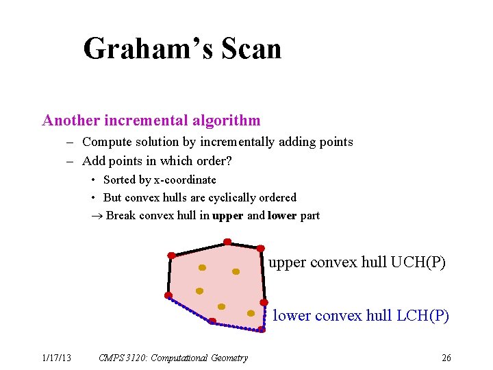 Graham’s Scan Another incremental algorithm – Compute solution by incrementally adding points – Add
