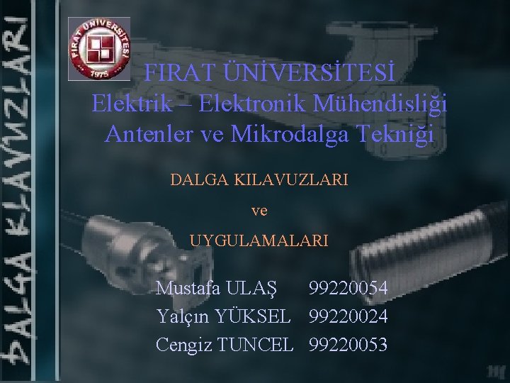 FIRAT ÜNİVERSİTESİ Elektrik – Elektronik Mühendisliği Antenler ve Mikrodalga Tekniği DALGA KILAVUZLARI ve UYGULAMALARI