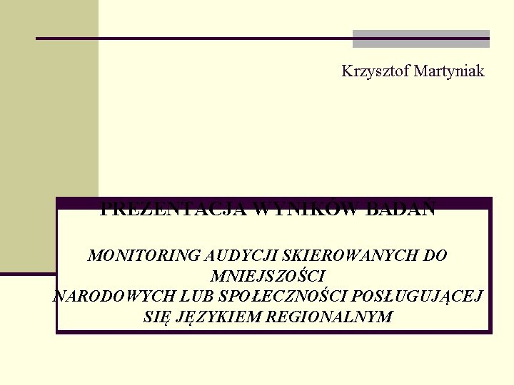 Krzysztof Martyniak PREZENTACJA WYNIKÓW BADAŃ MONITORING AUDYCJI SKIEROWANYCH DO MNIEJSZOŚCI NARODOWYCH LUB SPOŁECZNOŚCI POSŁUGUJĄCEJ
