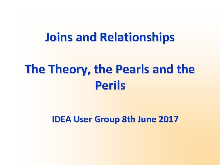 Joins and Relationships Theory, the Pearls and the Perils IDEA User Group 8 th
