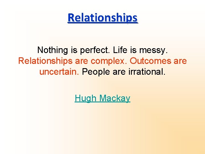 Relationships Nothing is perfect. Life is messy. Relationships are complex. Outcomes are uncertain. People